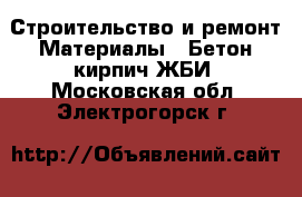 Строительство и ремонт Материалы - Бетон,кирпич,ЖБИ. Московская обл.,Электрогорск г.